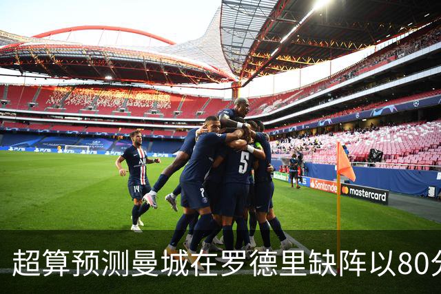 超算预测曼城在罗德里缺阵以80分结束本赛季